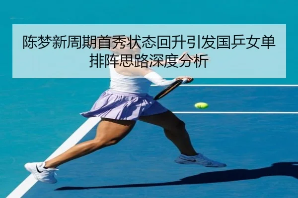 陈梦新周期首秀状态回升引发国乒女单排阵思路深度分析